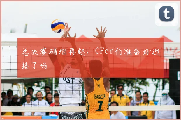 总决赛硝烟再起，CFer们准备好迎接了吗