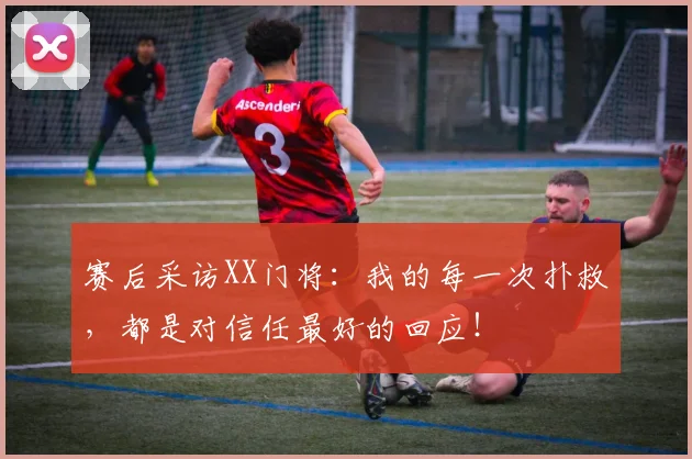 赛后采访XX门将：我的每一次扑救，都是对信任最好的回应！