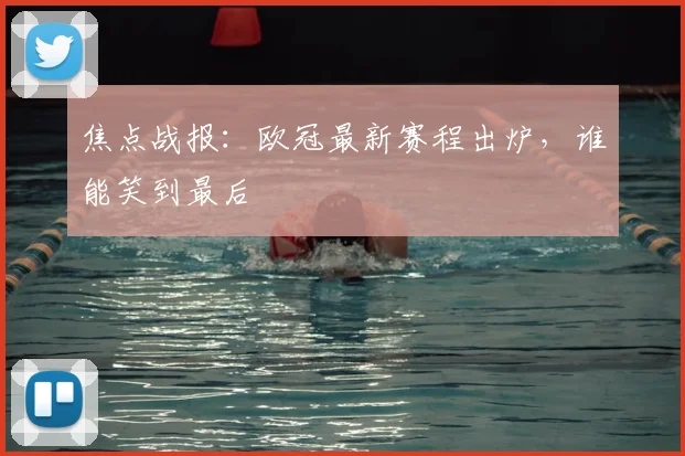 焦点战报：欧冠最新赛程出炉，谁能笑到最后