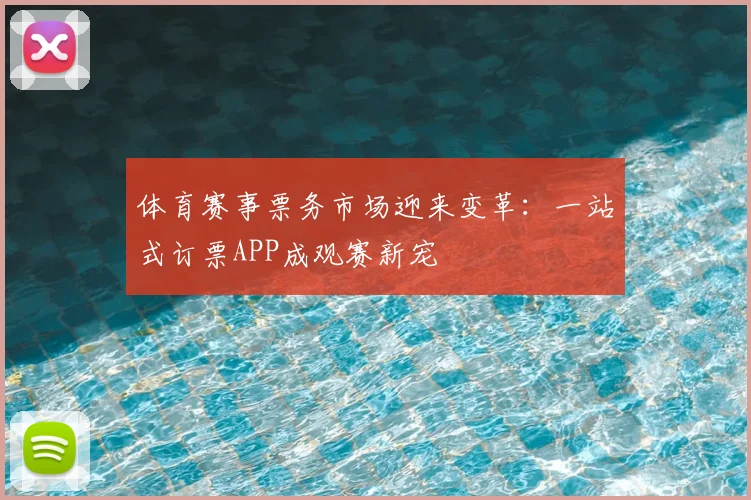 体育赛事票务市场迎来变革：一站式订票APP成观赛新宠