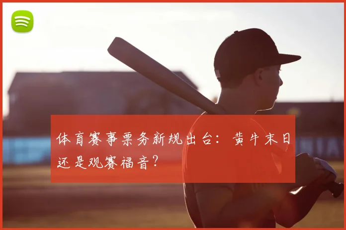 体育赛事票务新规出台：黄牛末日还是观赛福音？