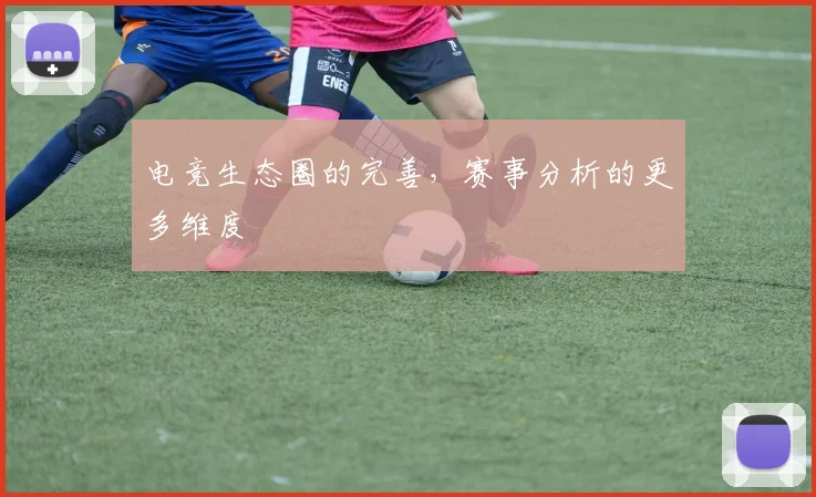 电竞生态圈的完善，赛事分析的更多维度