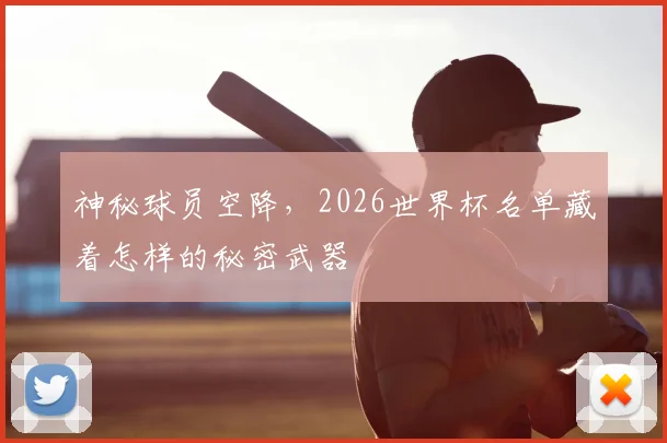 神秘球员空降，2026世界杯名单藏着怎样的秘密武器