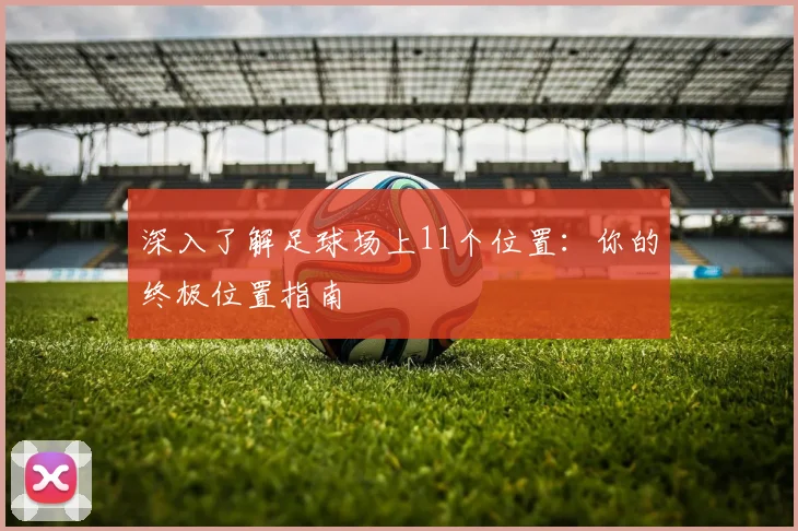 深入了解足球场上11个位置：你的终极位置指南
