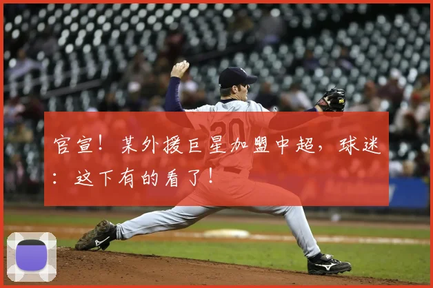 官宣！某外援巨星加盟中超，球迷：这下有的看了！