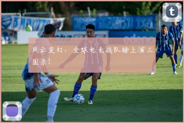 风云变幻，全球电竞战队榜上演三国杀！