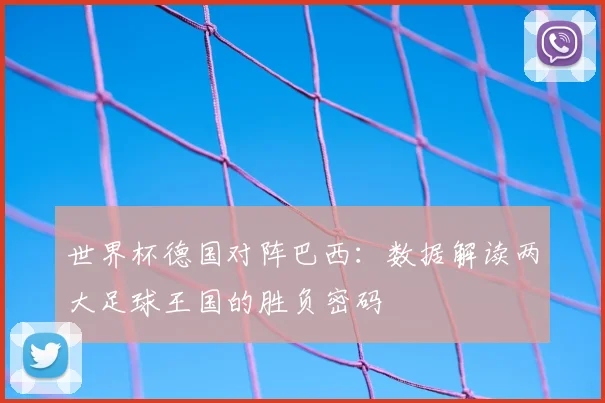 世界杯德国对阵巴西：数据解读两大足球王国的胜负密码