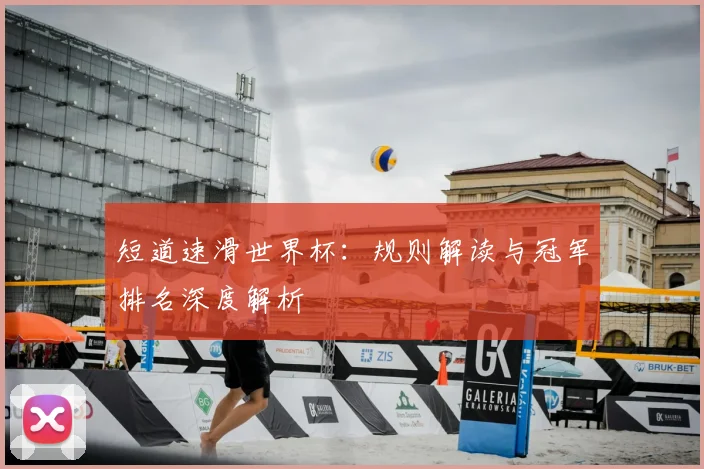 短道速滑世界杯：规则解读与冠军排名深度解析