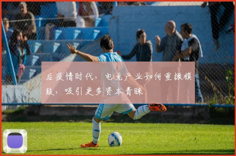 后疫情时代，电竞产业如何重振旗鼓，吸引更多资本青睐