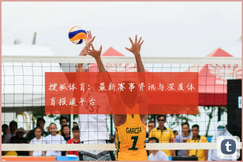 搜狐体育：最新赛事资讯与深度体育报道平台