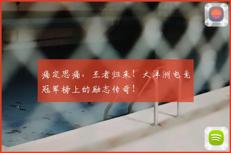痛定思痛，王者归来！大洋洲电竞冠军榜上的励志传奇！