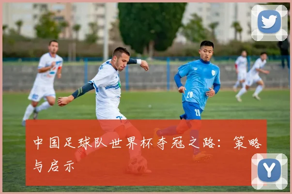 中国足球队世界杯夺冠之路:策略与启示