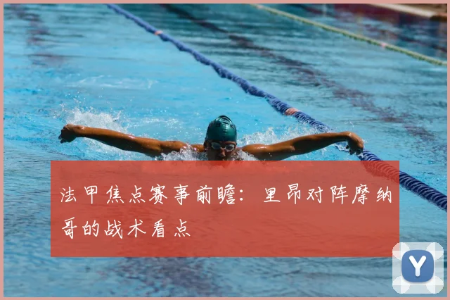 法甲焦点赛事前瞻：里昂对阵摩纳哥的战术看点