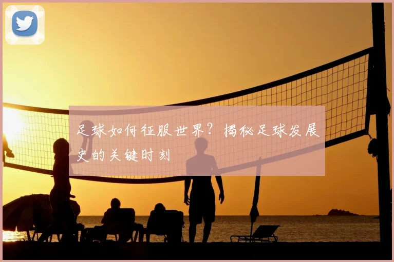 足球如何征服世界？揭秘足球发展史的关键时刻