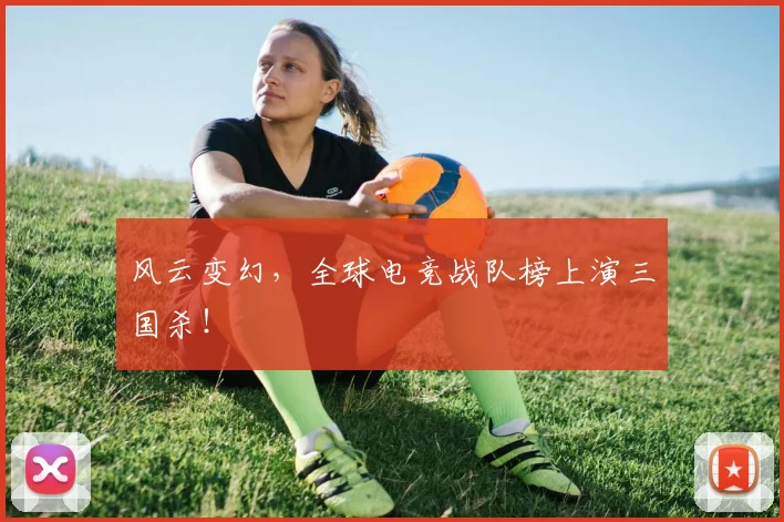 风云变幻，全球电竞战队榜上演三国杀！