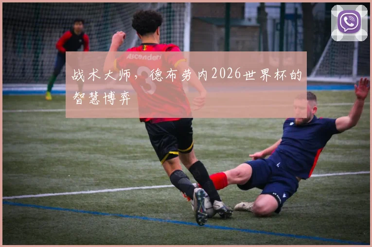 战术大师，德布劳内2026世界杯的智慧博弈
