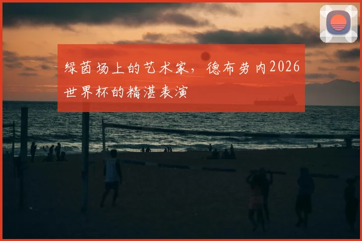 绿茵场上的艺术家，德布劳内2026世界杯的精湛表演