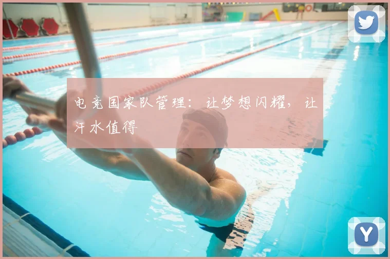 电竞国家队管理：让梦想闪耀，让汗水值得