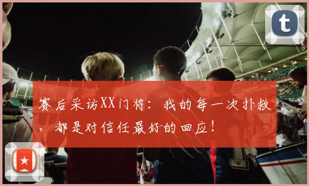 赛后采访XX门将：我的每一次扑救，都是对信任最好的回应！