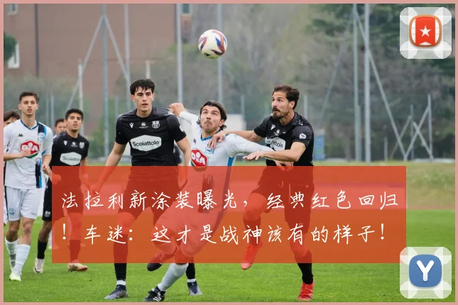 法拉利新涂装曝光，经典红色回归！车迷：这才是战神该有的样子！
