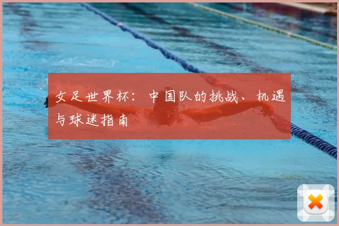 女足世界杯：中国队的挑战、机遇与球迷指南