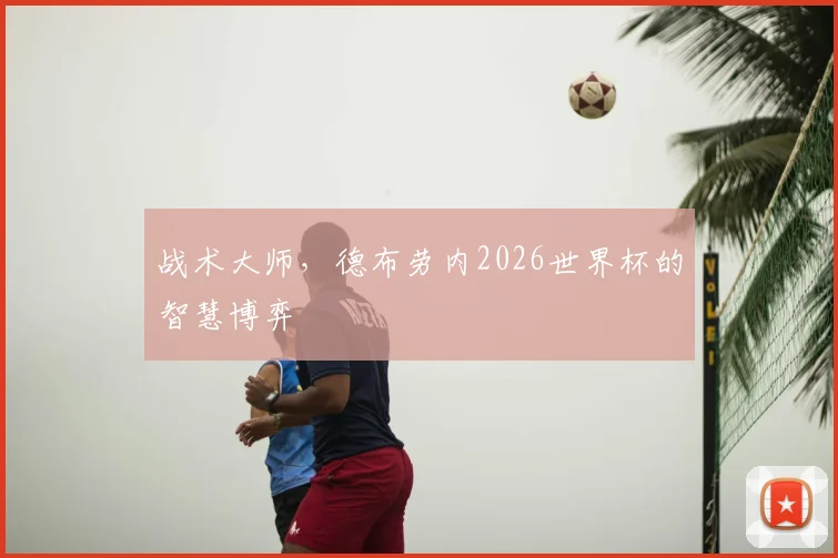 战术大师，德布劳内2026世界杯的智慧博弈