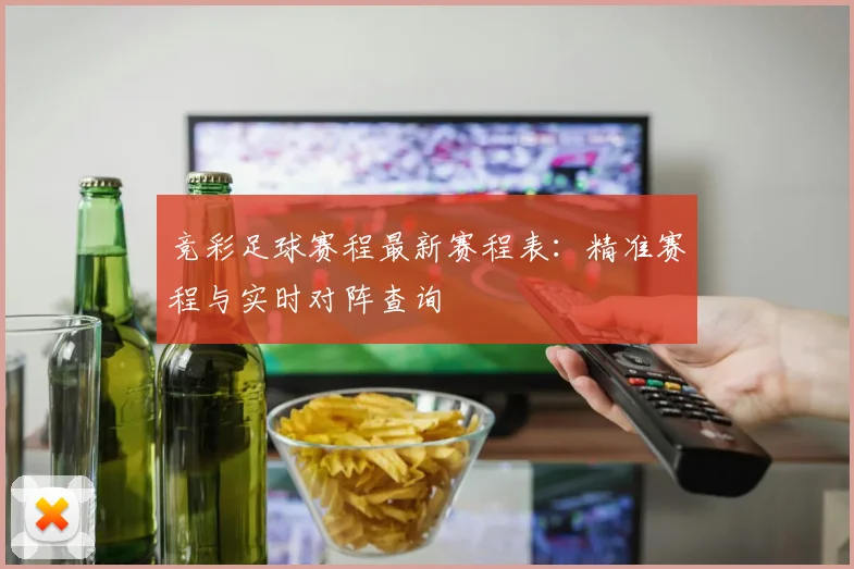 竞彩足球赛程最新赛程表：精准赛程与实时对阵查询